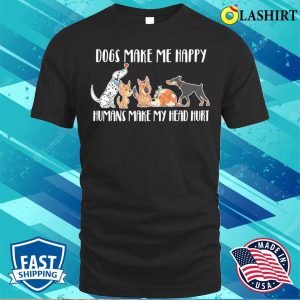 Dogs Make Me Happy Humans Make My Head Hurt T shirt 1