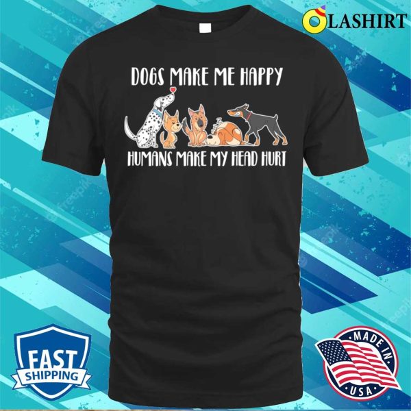 Dogs Make Me Happy Humans Make My Head Hurt T-shirt