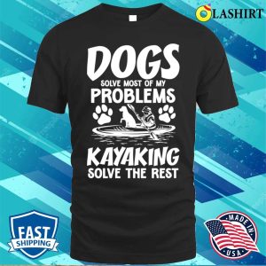 Dogs Solve Most Of My Problems Kayaking Solves The Rest T-shirt