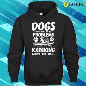 Dogs Solve Most Of My Problems Kayaking Solves The Rest T shirt 3