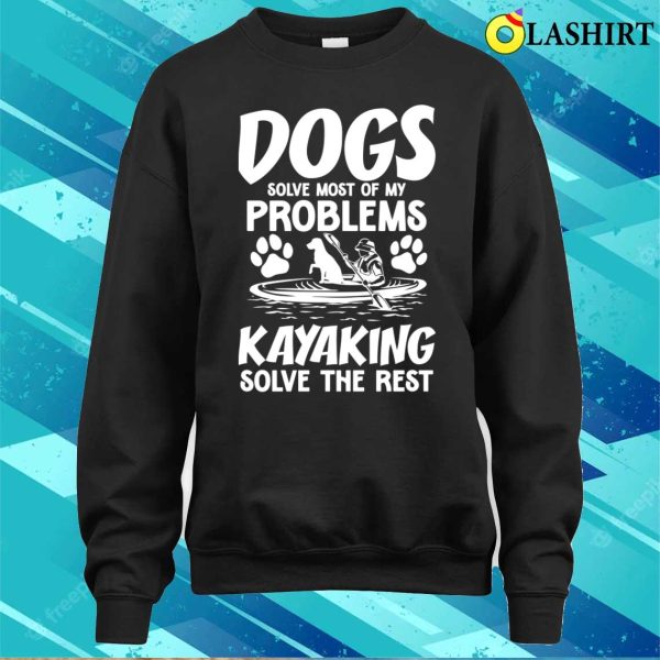 Dogs Solve Most Of My Problems Kayaking Solves The Rest T-shirt