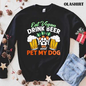 Eat Vegan Drink Beer And Pet My Dog Shirt