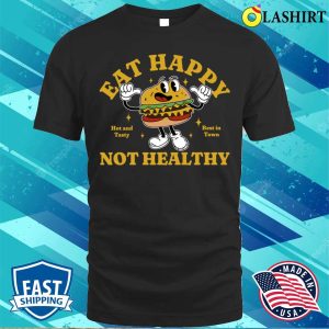 Fast Food T shirt Eat Happy Not Healthy T shirt 1