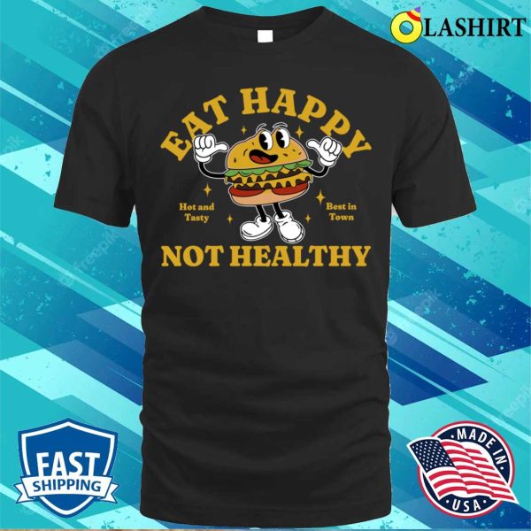 Fast Food T-shirt, Eat Happy Not Healthy T-shirt