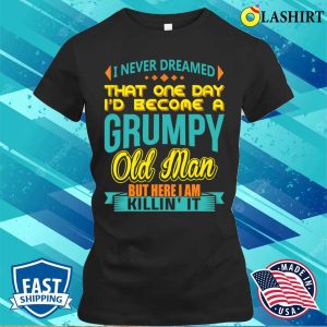 Fathers Day Shirt, I Never Dreamed Id Become A Grumpy Old Man Shirt