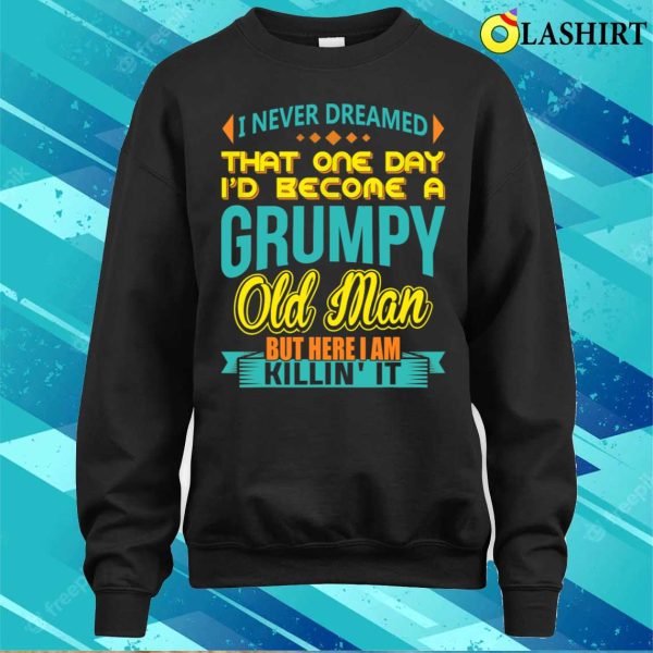 Fathers Day Shirt, I Never Dreamed Id Become A Grumpy Old Man Shirt