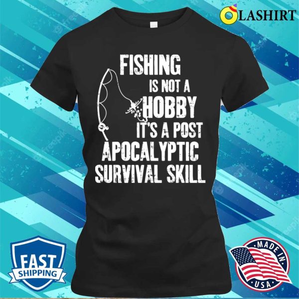 Fishing Is Not A Hobby Its A Post Apocalyptic Survival Skill Shirt