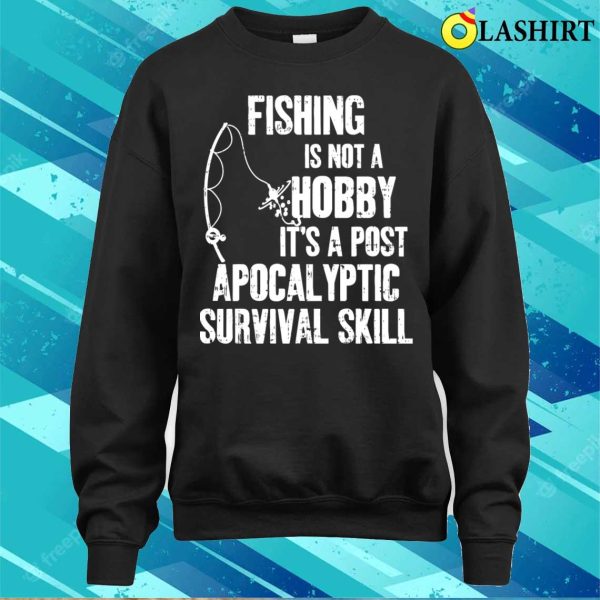 Fishing Is Not A Hobby Its A Post Apocalyptic Survival Skill Shirt