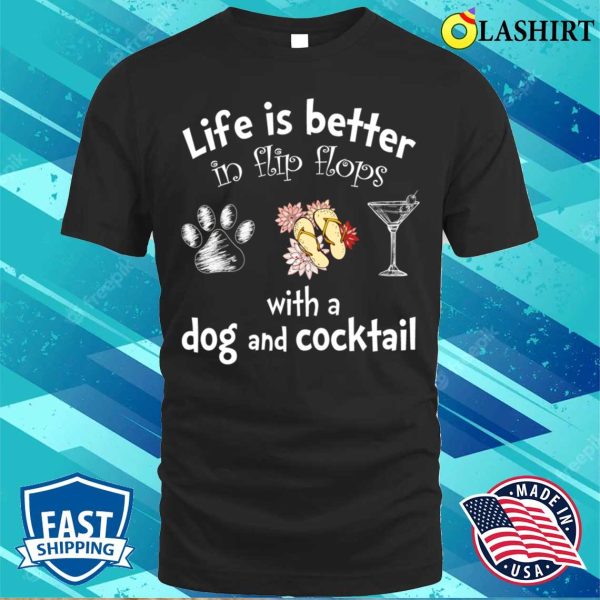 Flip Flops Lover T-shirt, Life Is Better In Flip Flops With A Dog And Cocktail T-shirt