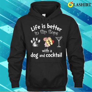 Flip Flops Lover T shirt Life Is Better In Flip Flops With A Dog And Cocktail T shirt 3