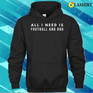 Football Shirt All I Need Is Football And Dog T shirt 3