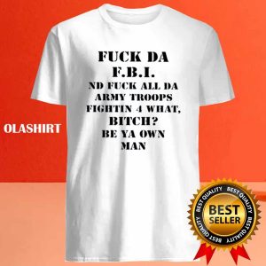 Fuck Da Fbi Nd Fuck All Da Army Troops Fighting 4 What Bitch Be Ya Own Man Shirt 4