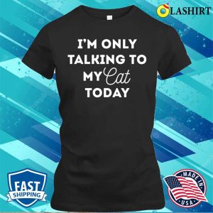 Funny Cat Lover Gifts, I’m Only Talking To My Cat Today Shirt