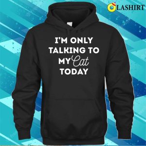 Funny Cat Lover Gifts Im Only Talking To My Cat Today Shirt 3