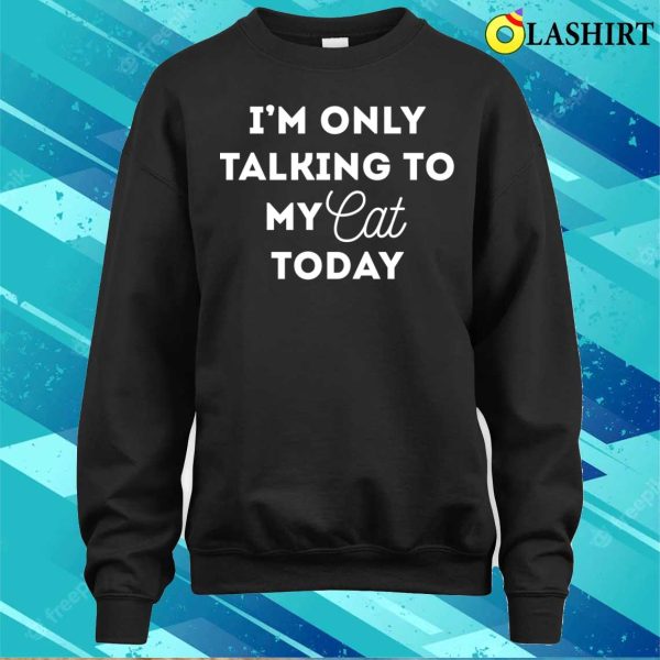 Funny Cat Lover Gifts, I’m Only Talking To My Cat Today Shirt