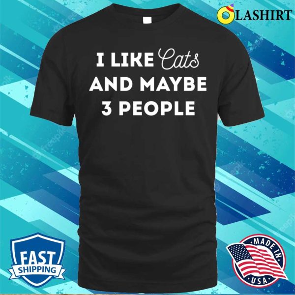 Funny Cat Lover Gifts Shirt, I Like Cats And Maybe 3 People T-shirt