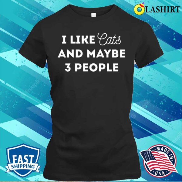 Funny Cat Lover Gifts Shirt, I Like Cats And Maybe 3 People T-shirt