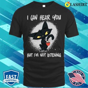 Funny Cat Sayings Shirt I Hear You But Im Not Listening 1