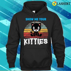 Funny Cats Love T shirt Show Me Your Kitties T shirt 3