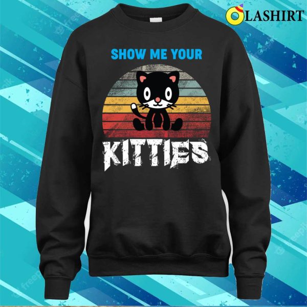 Funny Cats Love T-shirt Show Me Your Kitties T-shirt