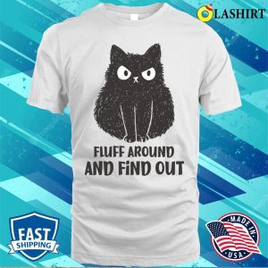 Funny Cats T-shirt, Funny Cat Fluff Around And Find Out T-shirt