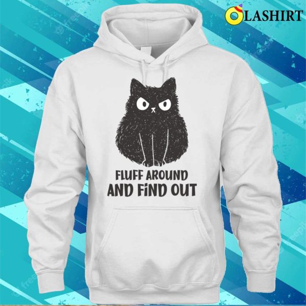 Funny Cats T-shirt, Funny Cat Fluff Around And Find Out T-shirt