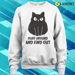 Funny Cats T shirt Funny Cat Fluff Around And Find Out T shirt 4