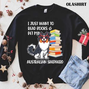 Funny Dog I Just Want To Read Books And Pet My Australian Shepherd Shirt 1