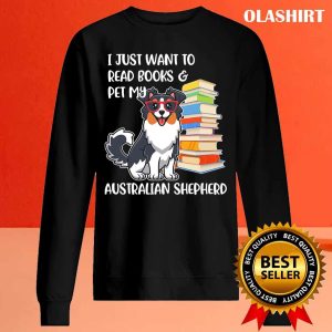 Funny Dog I Just Want To Read Books And Pet My Australian Shepherd Shirt