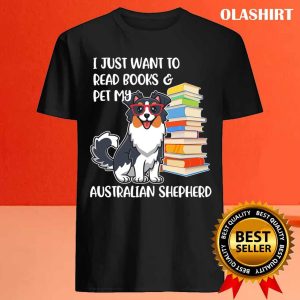 Funny Dog I Just Want To Read Books And Pet My Australian Shepherd Shirt 4