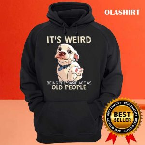 Funny Dog Its Weird Being The Same Age As Old People Shirt 3