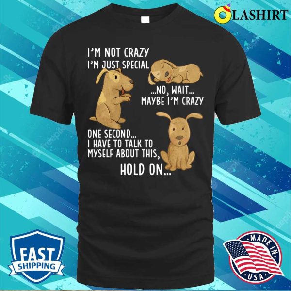 Funny Dog Lovers Tee, Im Not Crazy, Just Special For Men And Women