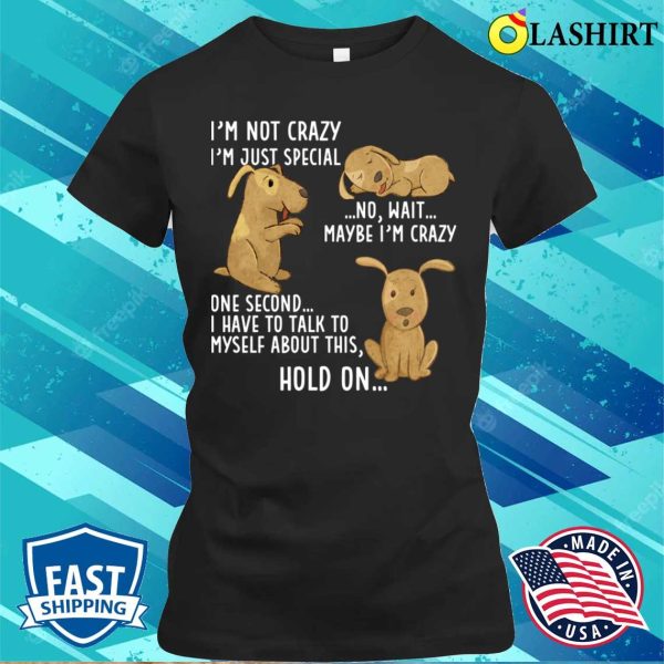 Funny Dog Lovers Tee, Im Not Crazy, Just Special For Men And Women