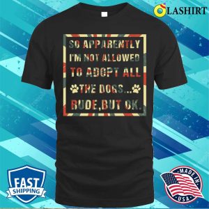 Funny Dog Owner So Apparently I’m Not Allowed To Adopt All The Dogs T-shirt