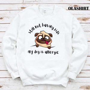 Funny Dog Still Not Having Kids My Dog Is Allergic Shirt 1