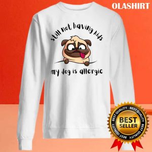 Funny Dog Still Not Having Kids My Dog Is Allergic Shirt 2