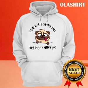 Funny Dog Still Not Having Kids My Dog Is Allergic Shirt 3