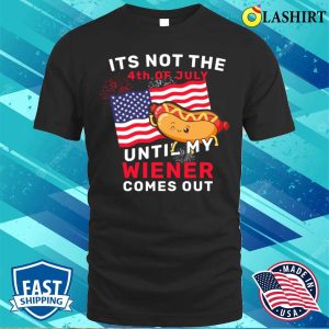 Funny Its Not The 4th Of July Until My Wiener Comes Out Hot Dog Funny T shirt 1