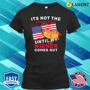 Funny It’s Not The 4th Of July Until My Wiener Comes Out Hot Dog Funny T-shirt