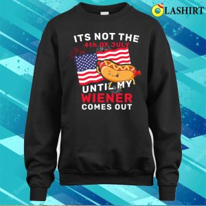 Funny Its Not The 4th Of July Until My Wiener Comes Out Hot Dog Funny T shirt 4