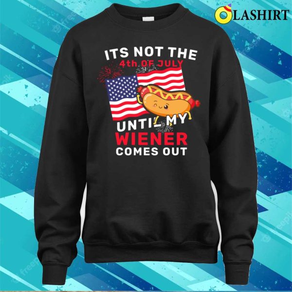 Funny It’s Not The 4th Of July Until My Wiener Comes Out Hot Dog Funny T-shirt