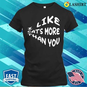 Funny Quote T-shirt, I Like Cats More Than You T-shirt