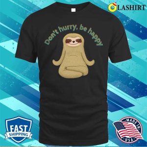 Funny Sloth T shirt Funny Sloth Quotes Dont Hurry Be Happy T shirt 1