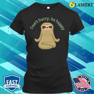 Funny Sloth T shirt Funny Sloth Quotes Dont Hurry Be Happy T shirt 2