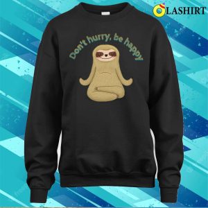 Funny Sloth T shirt Funny Sloth Quotes Dont Hurry Be Happy T shirt 4