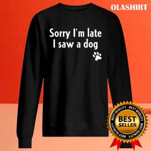 Funny Sorry I’m Late I Saw A Dog, Funny Dog Lover Gift T-shirt