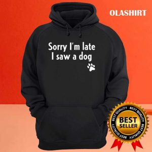 Funny Sorry Im Late I Saw A Dog Funny Dog Lover Gift T shirt 3