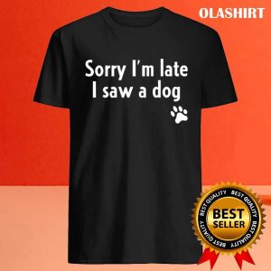 Funny Sorry Im Late I Saw A Dog Funny Dog Lover Gift T shirt 4