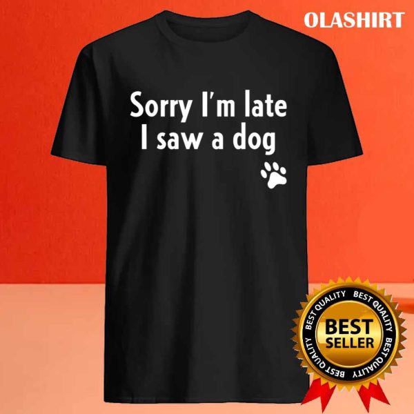 Funny Sorry I’m Late I Saw A Dog, Funny Dog Lover Gift T-shirt