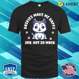 Funny T-shirt, Kawaii Huskies Bring Me Joy, You Not So Much